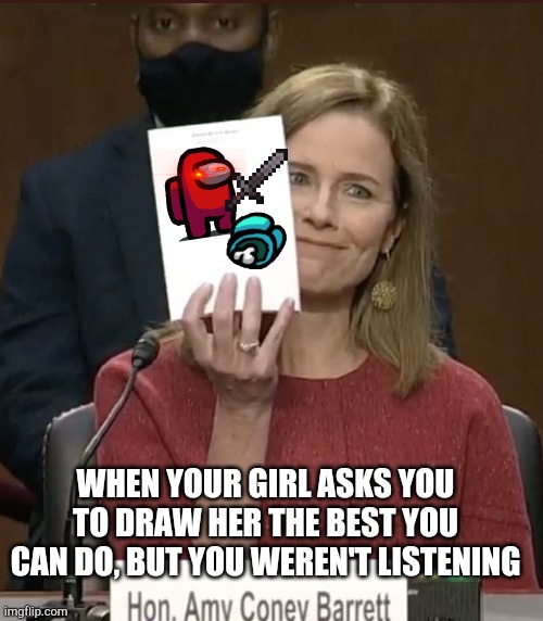 Just leave her and focus on among us | WHEN YOUR GIRL ASKS YOU TO DRAW HER THE BEST YOU CAN DO, BUT YOU WEREN'T LISTENING | image tagged in amy coney barrett | made w/ Imgflip meme maker