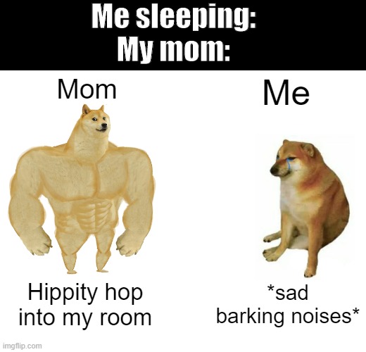 bugg doge vs cheems | Me sleeping:
My mom:; Mom; Me; Hippity hop into my room; *sad barking noises* | image tagged in memes,buff doge vs cheems,funny,fun,dank,dank memes | made w/ Imgflip meme maker