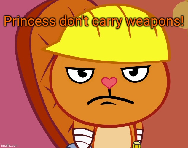 Jealousy Handy (HTF) | Princess don't carry weapons! | image tagged in jealousy handy htf | made w/ Imgflip meme maker