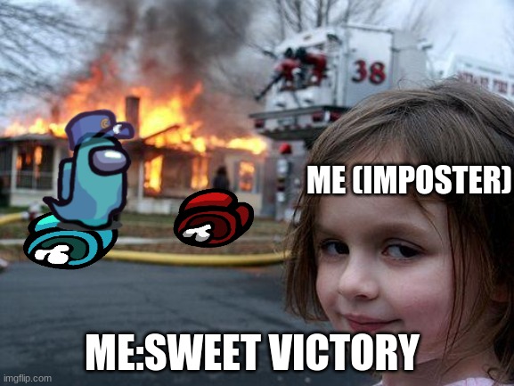 Disaster Girl | ME (IMPOSTER); ME:SWEET VICTORY | image tagged in memes,disaster girl | made w/ Imgflip meme maker