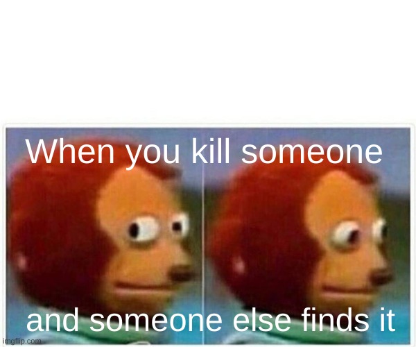 Monkey Puppet | When you kill someone; and someone else finds it | image tagged in memes,monkey puppet,among us | made w/ Imgflip meme maker