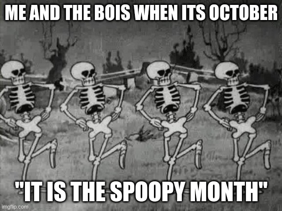TIS THE SPOOKY MONTH | ME AND THE BOIS WHEN ITS OCTOBER; "IT IS THE SPOOPY MONTH" | image tagged in spooky scary skeletons | made w/ Imgflip meme maker