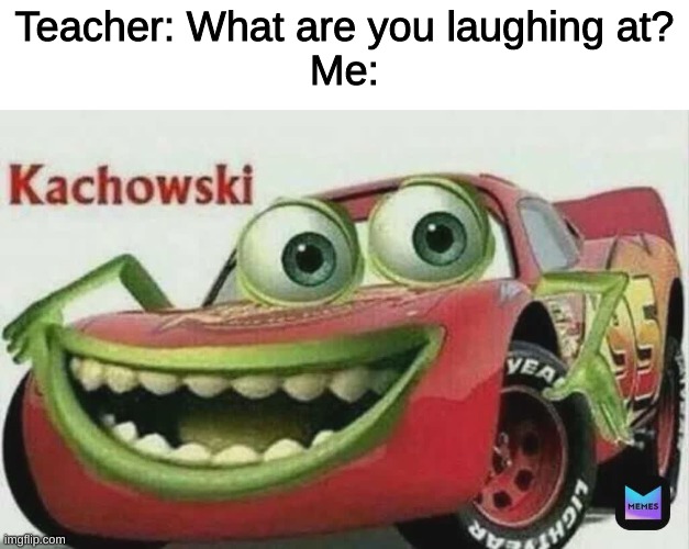 Teacher: What are you laughing at?
Me: | image tagged in memes,funny,teacher,cursed | made w/ Imgflip meme maker