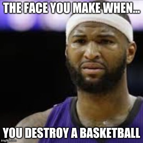 Goaltending | THE FACE YOU MAKE WHEN... YOU DESTROY A BASKETBALL | image tagged in goaltending | made w/ Imgflip meme maker