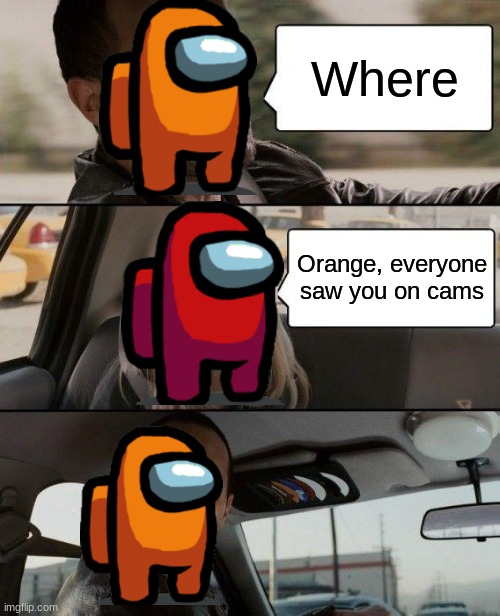 Decided to use amomg us | Where; Orange, everyone saw you on cams | image tagged in memes,the rock driving | made w/ Imgflip meme maker