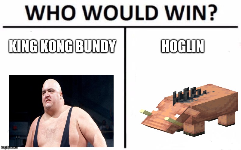 king kong bundy vs hoglin | KING KONG BUNDY; HOGLIN | image tagged in memes,who would win | made w/ Imgflip meme maker