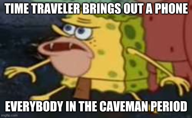 The caveman must think he's a god | TIME TRAVELER BRINGS OUT A PHONE; EVERYBODY IN THE CAVEMAN PERIOD | image tagged in memes,spongegar | made w/ Imgflip meme maker