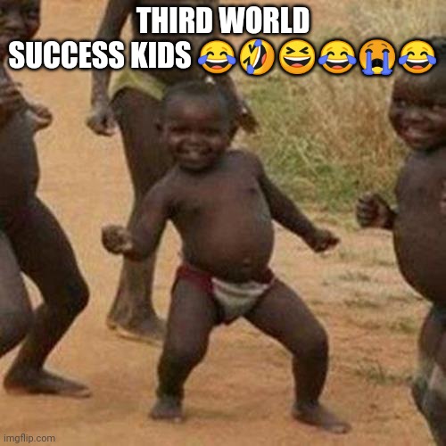 Third World Success Kid | THIRD WORLD SUCCESS KIDS 😂🤣😆😂😭😂 | image tagged in memes,third world success kid | made w/ Imgflip meme maker