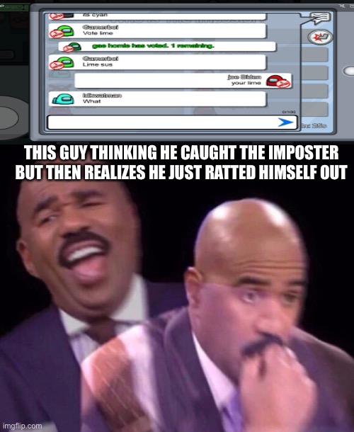 Steve Harvey Laughing Serious | THIS GUY THINKING HE CAUGHT THE IMPOSTER BUT THEN REALIZES HE JUST RATTED HIMSELF OUT | image tagged in steve harvey laughing serious | made w/ Imgflip meme maker