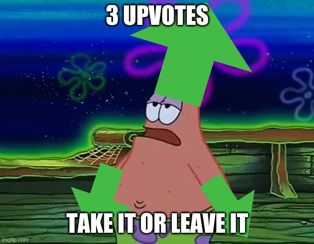 Patrick Star Take It Or Leave | 3 UPVOTES TAKE IT OR LEAVE IT | image tagged in patrick star take it or leave | made w/ Imgflip meme maker