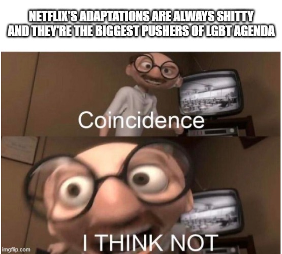 Coincidence, I THINK NOT | NETFLIX'S ADAPTATIONS ARE ALWAYS SHITTY AND THEY'RE THE BIGGEST PUSHERS OF LGBT AGENDA | image tagged in coincidence i think not,netflix,netflix adaptation,scumbag netflix,lgbt,agenda | made w/ Imgflip meme maker
