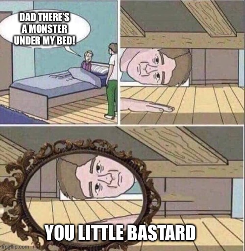 Monster under bed | DAD THERE’S A MONSTER UNDER MY BED! YOU LITTLE BASTARD | image tagged in monster under bed | made w/ Imgflip meme maker