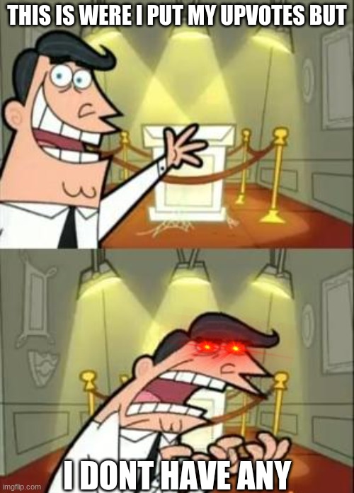 This Is Where I'd Put My Trophy If I Had One | THIS IS WERE I PUT MY UPVOTES BUT; I DONT HAVE ANY | image tagged in memes,this is where i'd put my trophy if i had one | made w/ Imgflip meme maker