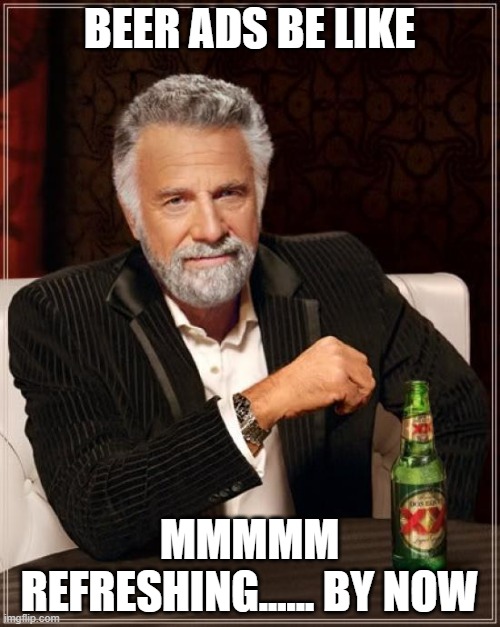 The Most Interesting Man In The World | BEER ADS BE LIKE; MMMMM REFRESHING...... BY NOW | image tagged in memes,the most interesting man in the world | made w/ Imgflip meme maker