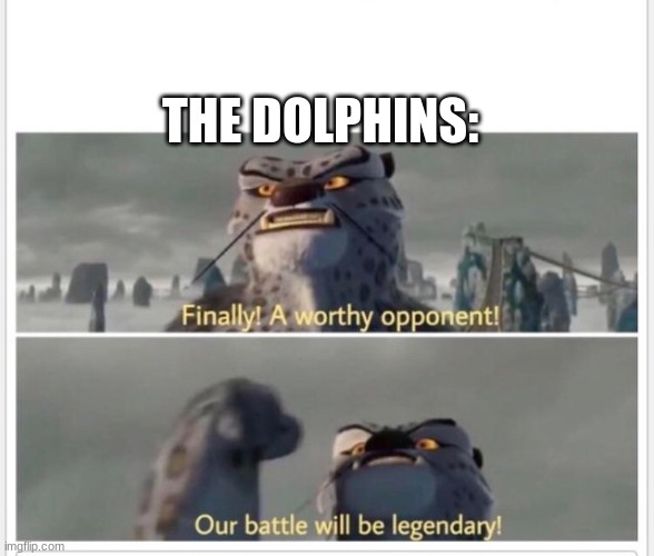 Finally! A worthy opponent! | THE DOLPHINS: | image tagged in finally a worthy opponent | made w/ Imgflip meme maker