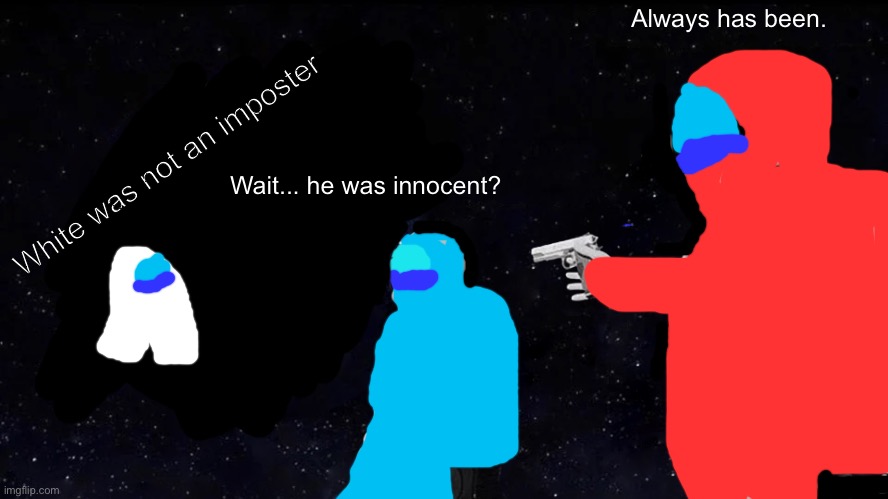 Red is always sus | Always has been. White was not an imposter; Wait... he was innocent? | image tagged in always has been,among us | made w/ Imgflip meme maker