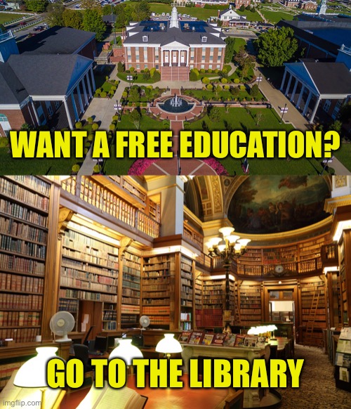 Who Knew? | WANT A FREE EDUCATION? GO TO THE LIBRARY | image tagged in free education,library | made w/ Imgflip meme maker