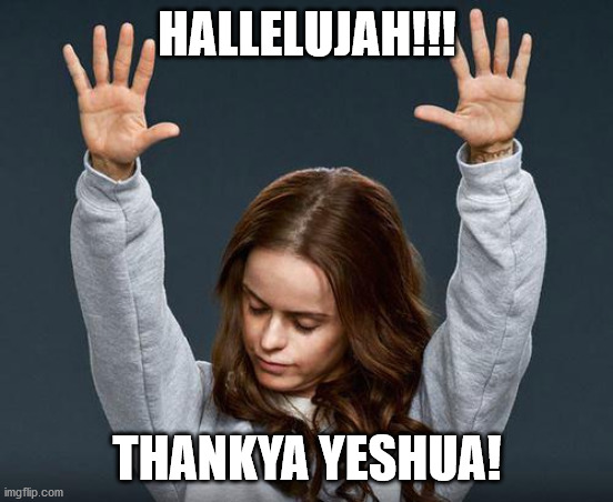 Praise the lord | HALLELUJAH!!! THANKYA YESHUA! | image tagged in praise the lord | made w/ Imgflip meme maker