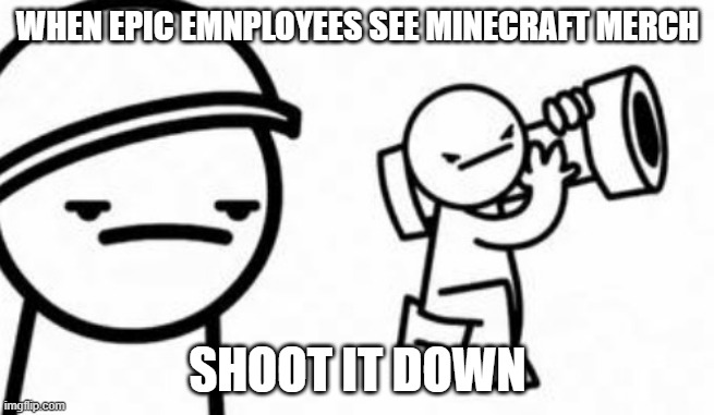 Asdf movie Shoot it down | WHEN EPIC EMNPLOYEES SEE MINECRAFT MERCH; SHOOT IT DOWN | image tagged in asdf movie shoot it down | made w/ Imgflip meme maker