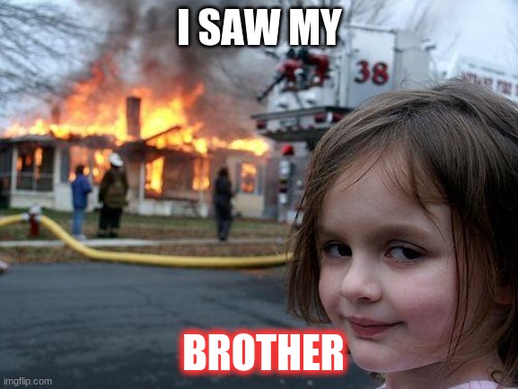 I kill | I SAW MY; BROTHER | image tagged in memes,disaster girl | made w/ Imgflip meme maker