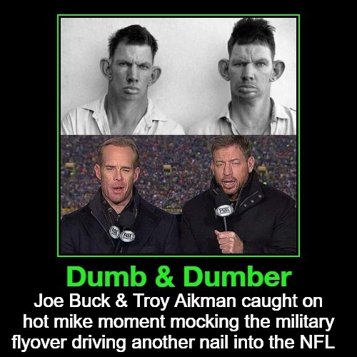 Dumb & Dumber | Joe Buck & Troy Aikman caught on hot mike moment mocking the military flyover driving another nail into the NFL | image tagged in joe buck,troy aikman,dumb and dumber,nfl memes,nfl logic,nfl boycott | made w/ Imgflip meme maker