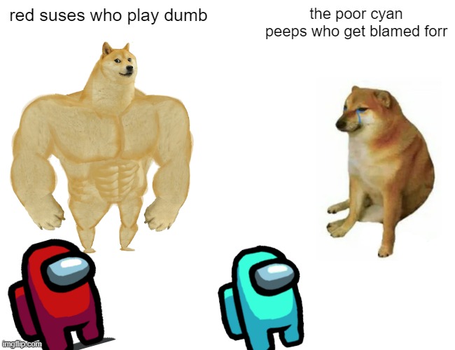 Buff Doge vs. Cheems | red suses who play dumb; the poor cyan peeps who get blamed forr | image tagged in memes,buff doge vs cheems | made w/ Imgflip meme maker