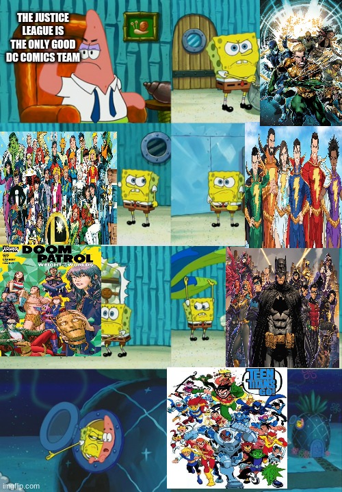 I'll follow anyone who can name all the teams | THE JUSTICE LEAGUE IS THE ONLY GOOD DC COMICS TEAM | image tagged in spongebob and patrick | made w/ Imgflip meme maker