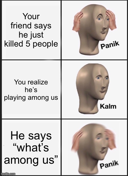 Panik Kalm Panik | Your friend says he just killed 5 people; You realize he’s playing among us; He says “what’s among us” | image tagged in memes,panik kalm panik | made w/ Imgflip meme maker