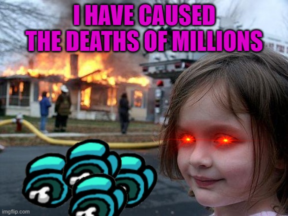 I have caused the deaths of millions | I HAVE CAUSED THE DEATHS OF MILLIONS | image tagged in memes,disaster girl,among us,evil | made w/ Imgflip meme maker