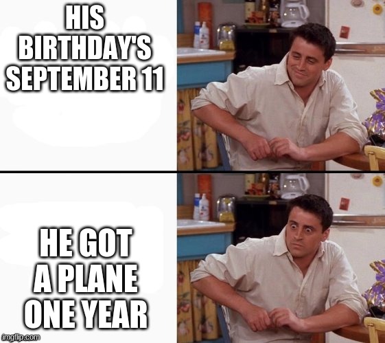 Comprehending Joey | HIS BIRTHDAY'S SEPTEMBER 11 HE GOT A PLANE ONE YEAR | image tagged in comprehending joey | made w/ Imgflip meme maker