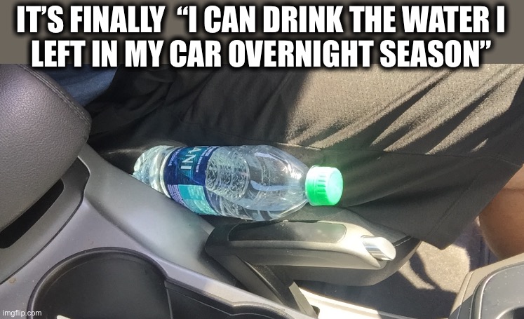 I like the cool nights | IT’S FINALLY  “I CAN DRINK THE WATER I
LEFT IN MY CAR OVERNIGHT SEASON” | image tagged in water bottle,car,cool nights,fall,weather,memes | made w/ Imgflip meme maker
