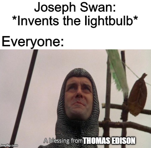 Lightbulbs |  Joseph Swan: *Invents the lightbulb*; Everyone:; THOMAS EDISON | image tagged in a blessing from the lord,memes,funny,light,thomas edison | made w/ Imgflip meme maker