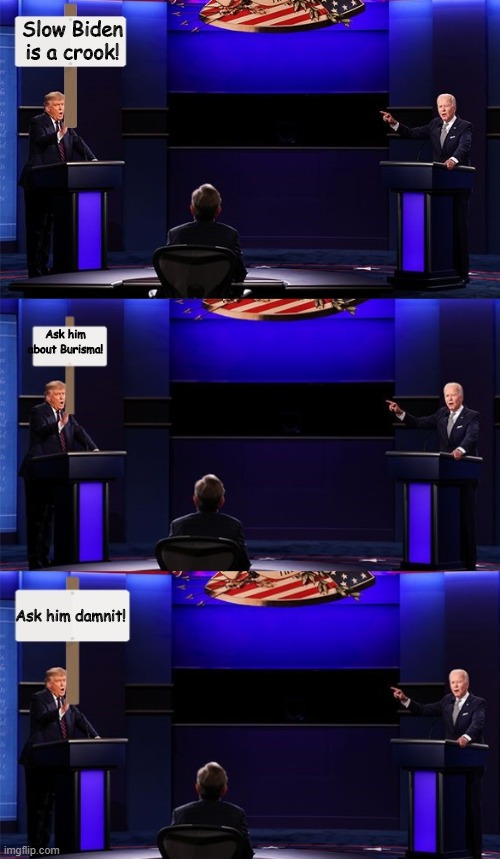 Trump finds way to bypass the mute button in next debate. | Slow Biden is a crook! Ask him about Burisma! Ask him damnit! | image tagged in funny,politics,political meme | made w/ Imgflip meme maker