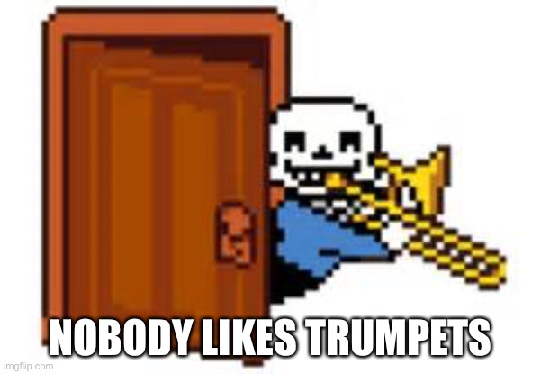 Sans Playing The Trombone | NOBODY LIKES TRUMPETS | image tagged in sans playing the trombone | made w/ Imgflip meme maker