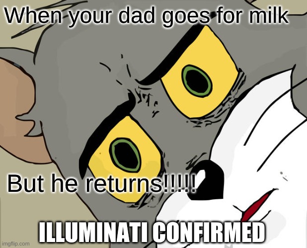 Unsettled Tom Meme | When your dad goes for milk; But he returns!!!!! ILLUMINATI CONFIRMED | image tagged in memes,unsettled tom | made w/ Imgflip meme maker