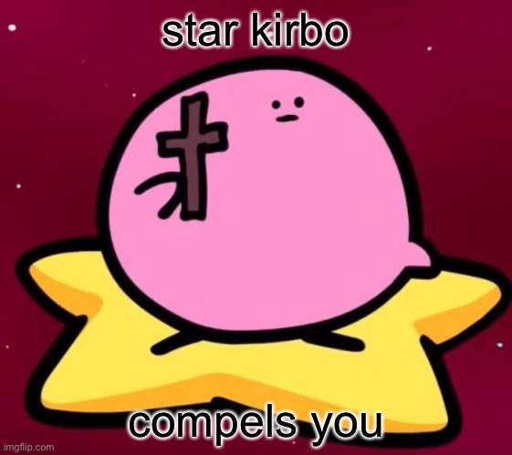 It be a star kirbo | star kirbo; compels you | image tagged in kirby,kirbo,funny,compels you | made w/ Imgflip meme maker