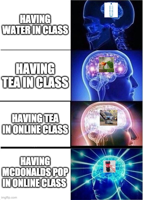 Expanding Brain | HAVING WATER IN CLASS; HAVING TEA IN CLASS; HAVING TEA IN ONLINE CLASS; HAVING MCDONALDS POP IN ONLINE CLASS | image tagged in memes,expanding brain | made w/ Imgflip meme maker