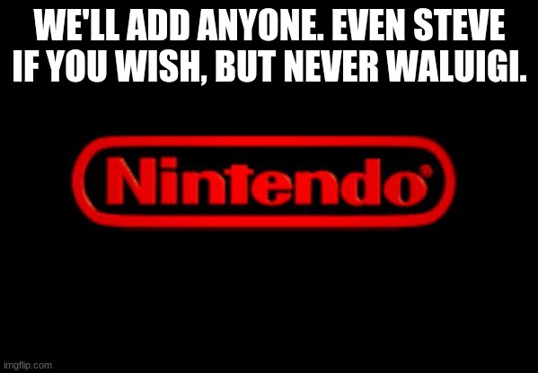 nintendo be like | WE'LL ADD ANYONE. EVEN STEVE IF YOU WISH, BUT NEVER WALUIGI. | image tagged in nintendo logo | made w/ Imgflip meme maker