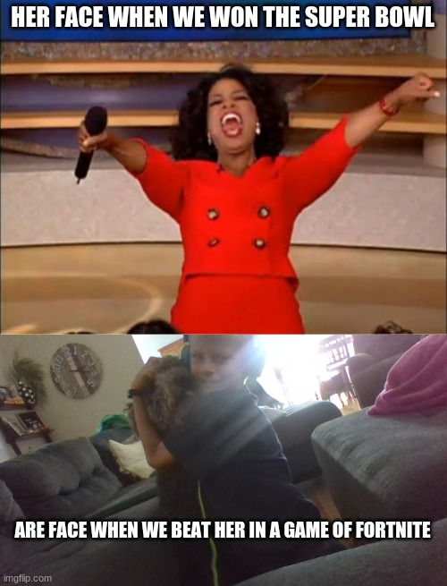 HER FACE WHEN WE WON THE SUPER BOWL; ARE FACE WHEN WE BEAT HER IN A GAME OF FORTNITE | image tagged in memes,oprah you get a | made w/ Imgflip meme maker