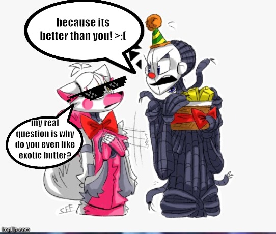 ennard likes his butter | because its better than you! >:(; my real question is why do you even like exotic butter? | image tagged in ennard likes his butter | made w/ Imgflip meme maker