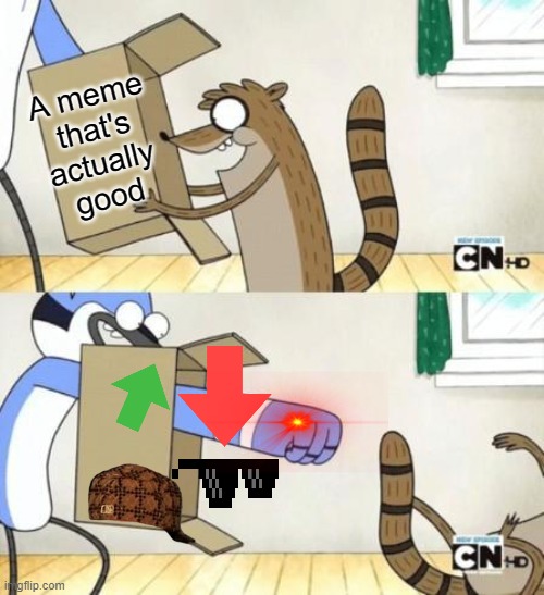 kln kjnjkbjiohjo[j[ouoo iug 9h | A meme that's actually good | image tagged in mordecai punches rigby through a box | made w/ Imgflip meme maker