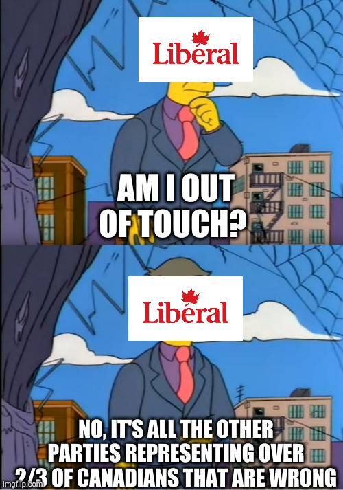 Skinner Out Of Touch | AM I OUT OF TOUCH? NO, IT'S ALL THE OTHER PARTIES REPRESENTING OVER 2/3 OF CANADIANS THAT ARE WRONG | image tagged in skinner out of touch | made w/ Imgflip meme maker