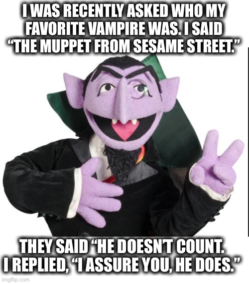 Who doesn’t like a purple vampire with pet bats? | I WAS RECENTLY ASKED WHO MY
FAVORITE VAMPIRE WAS. I SAID “THE MUPPET FROM SESAME STREET.”; THEY SAID “HE DOESN’T COUNT. I REPLIED, “I ASSURE YOU, HE DOES.” | image tagged in sesame street count,vampire,favorite,count,muppets,memes | made w/ Imgflip meme maker
