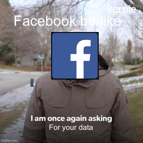Bernie I Am Once Again Asking For Your Support Meme | Facebook be like; For your data | image tagged in memes,bernie i am once again asking for your support | made w/ Imgflip meme maker
