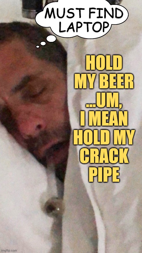 Hunter crack pipe | HOLD
MY BEER

...UM,
I MEAN
HOLD MY
CRACK
PIPE MUST FIND
LAPTOP | image tagged in hunter crack pipe | made w/ Imgflip meme maker