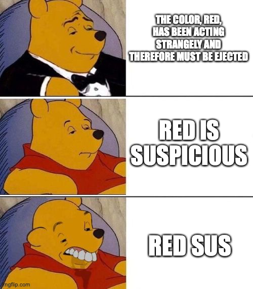 For every upvote, I ApplePay my cousin 1 cent. | THE COLOR, RED, HAS BEEN ACTING STRANGELY AND THEREFORE MUST BE EJECTED; RED IS SUSPICIOUS; RED SUS | image tagged in tuxedo on top winnie the pooh 3 panel | made w/ Imgflip meme maker