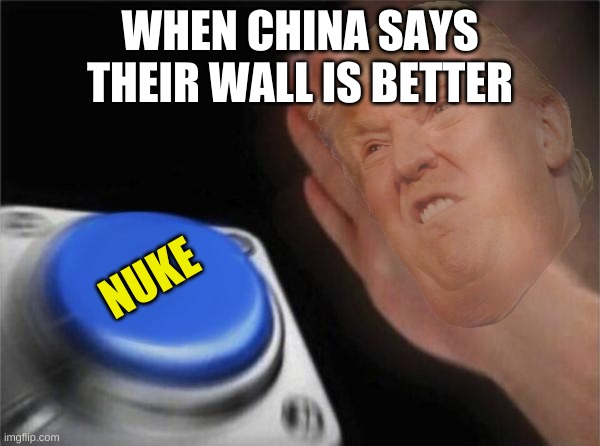 NUKE EM' | WHEN CHINA SAYS THEIR WALL IS BETTER; NUKE | image tagged in political meme,trump wall | made w/ Imgflip meme maker