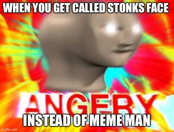 Surreal Angery | WHEN YOU GET CALLED STONKS FACE; INSTEAD OF MEME MAN | image tagged in surreal angery | made w/ Imgflip meme maker