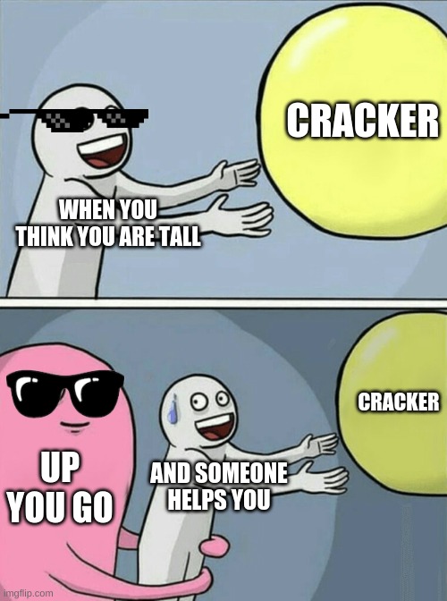 Running Away Balloon Meme | CRACKER; WHEN YOU THINK YOU ARE TALL; CRACKER; UP YOU GO; AND SOMEONE HELPS YOU | image tagged in memes,running away balloon | made w/ Imgflip meme maker
