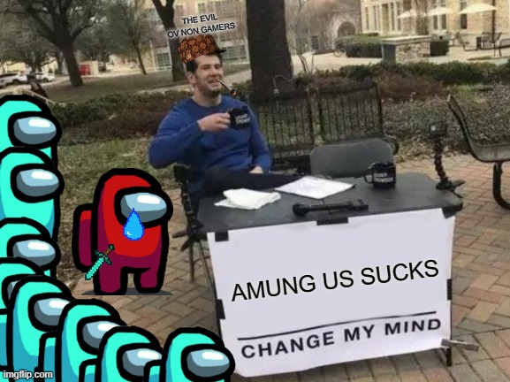 Change My Mind Meme | THE EVIL OV NON GAMERS; AMUNG US SUCKS | image tagged in memes,change my mind | made w/ Imgflip meme maker